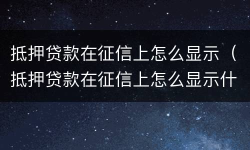 抵押贷款在征信上怎么显示（抵押贷款在征信上怎么显示什么项目）