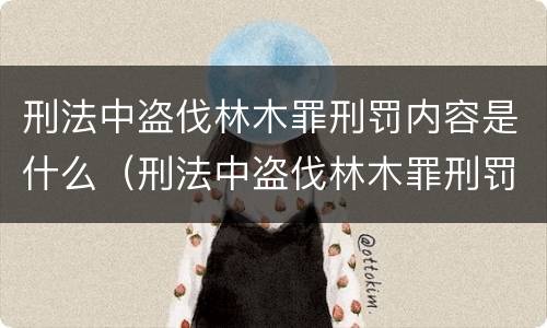 刑法中盗伐林木罪刑罚内容是什么（刑法中盗伐林木罪刑罚内容是什么意思）