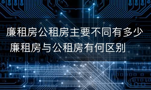廉租房公租房主要不同有多少 廉租房与公租房有何区别