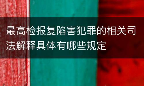 最高检报复陷害犯罪的相关司法解释具体有哪些规定