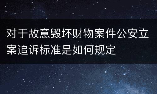 对于故意毁坏财物案件公安立案追诉标准是如何规定