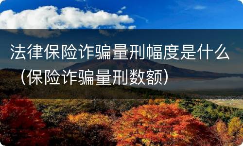 法律保险诈骗量刑幅度是什么（保险诈骗量刑数额）