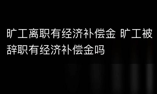 旷工离职有经济补偿金 旷工被辞职有经济补偿金吗
