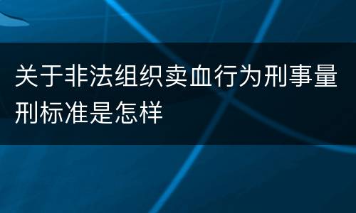关于非法组织卖血行为刑事量刑标准是怎样