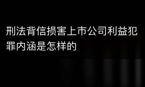 刑法背信损害上市公司利益犯罪内涵是怎样的