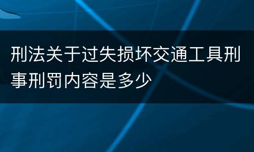 刑法关于过失损坏交通工具刑事刑罚内容是多少