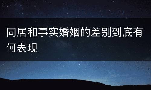 同居和事实婚姻的差别到底有何表现