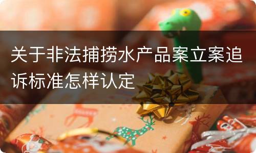 关于非法捕捞水产品案立案追诉标准怎样认定