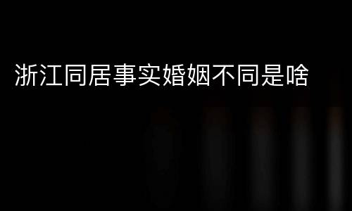 浙江同居事实婚姻不同是啥