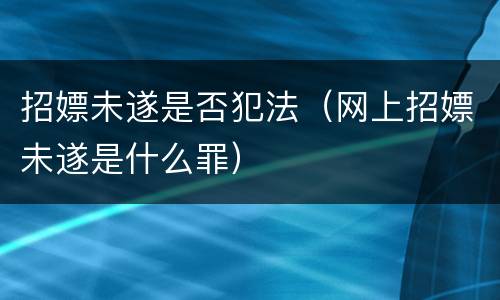 招嫖未遂是否犯法（网上招嫖未遂是什么罪）