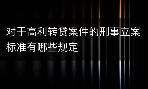 对于高利转贷案件的刑事立案标准有哪些规定