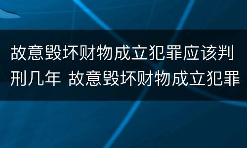 故意毁坏财物成立犯罪应该判刑几年 故意毁坏财物成立犯罪应该判刑几年呢