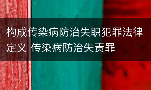 构成传染病防治失职犯罪法律定义 传染病防治失责罪