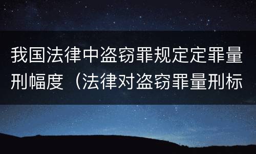 我国法律中盗窃罪规定定罪量刑幅度（法律对盗窃罪量刑标准金额）