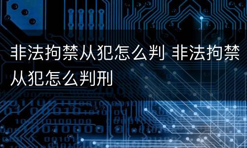 非法拘禁从犯怎么判 非法拘禁从犯怎么判刑