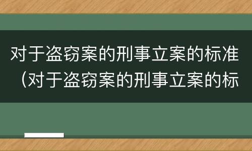 对于盗窃案的刑事立案的标准（对于盗窃案的刑事立案的标准是）
