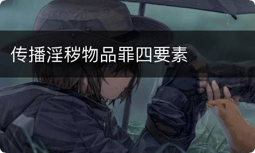 传播淫秽物品罪四要素