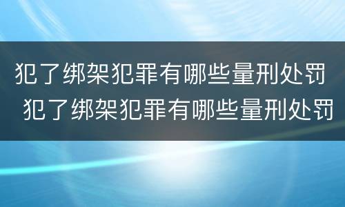 犯了绑架犯罪有哪些量刑处罚 犯了绑架犯罪有哪些量刑处罚