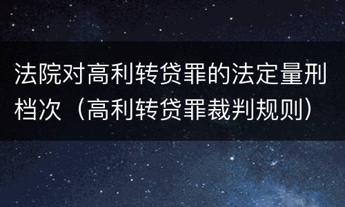 法院对高利转贷罪的法定量刑档次（高利转贷罪裁判规则）