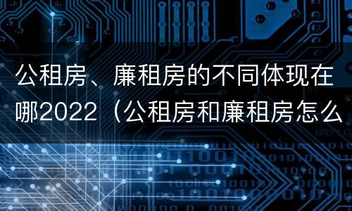 公租房、廉租房的不同体现在哪2022（公租房和廉租房怎么收费）