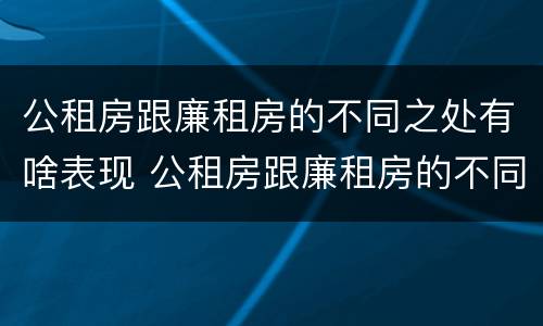 公租房跟廉租房的不同之处有啥表现 公租房跟廉租房的不同之处有啥表现和区别