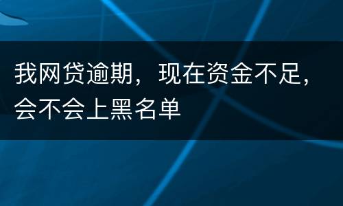 我网贷逾期，现在资金不足，会不会上黑名单