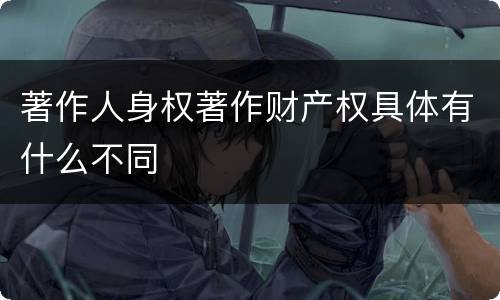 著作人身权著作财产权具体有什么不同
