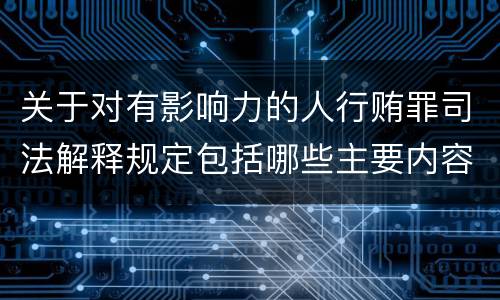 关于对有影响力的人行贿罪司法解释规定包括哪些主要内容