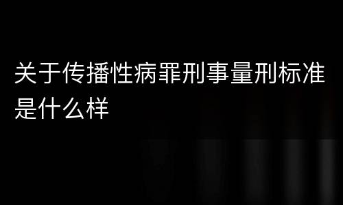 关于传播性病罪刑事量刑标准是什么样
