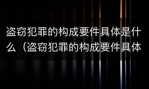 盗窃犯罪的构成要件具体是什么（盗窃犯罪的构成要件具体是什么意思）