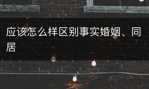 应该怎么样区别事实婚姻、同居