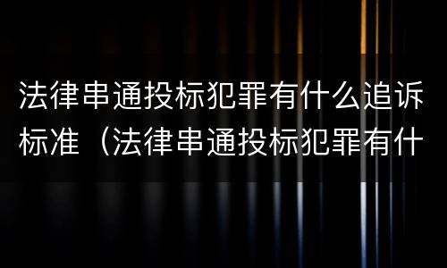 法律串通投标犯罪有什么追诉标准（法律串通投标犯罪有什么追诉标准吗）