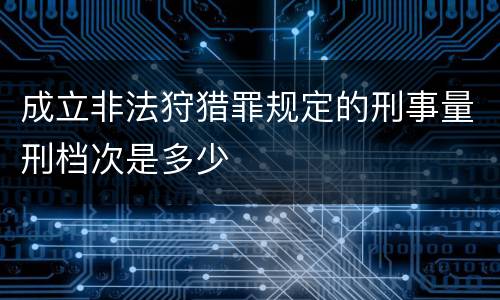 成立非法狩猎罪规定的刑事量刑档次是多少