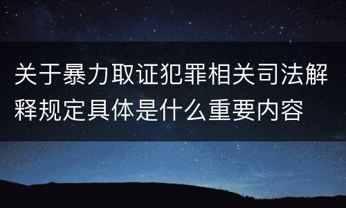 关于暴力取证犯罪相关司法解释规定具体是什么重要内容