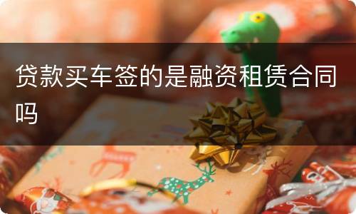贷款买车签的是融资租赁合同吗