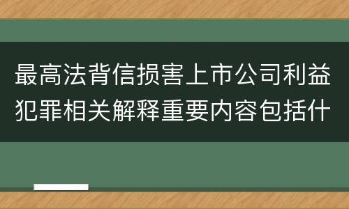 最高法背信损害上市公司利益犯罪相关解释重要内容包括什么