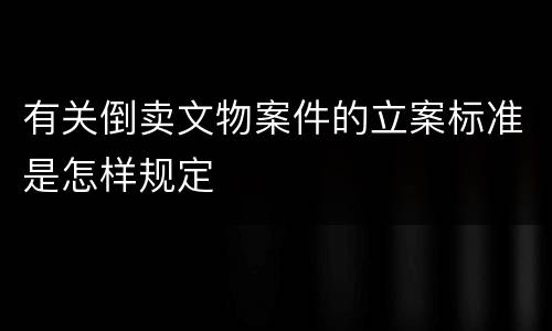 有关倒卖文物案件的立案标准是怎样规定