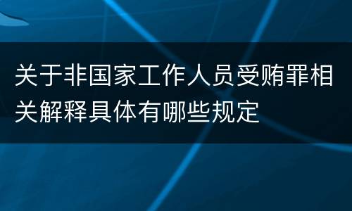 关于非国家工作人员受贿罪相关解释具体有哪些规定