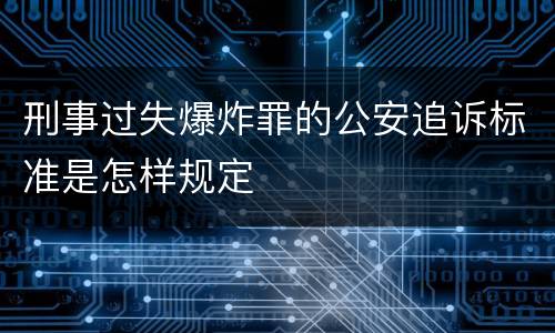 刑事过失爆炸罪的公安追诉标准是怎样规定