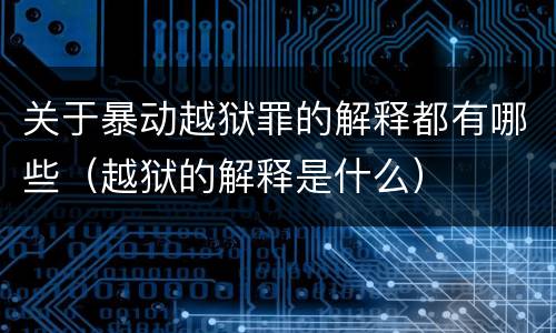 关于暴动越狱罪的解释都有哪些（越狱的解释是什么）