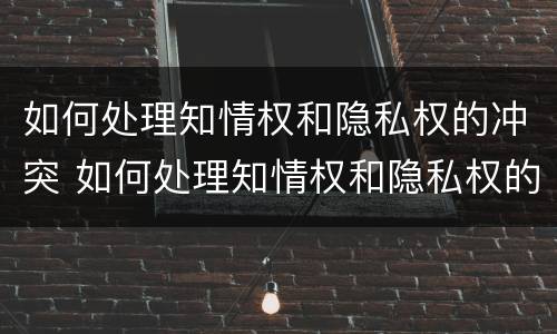 如何处理知情权和隐私权的冲突 如何处理知情权和隐私权的冲突问题