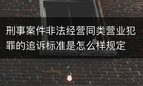 刑事案件非法经营同类营业犯罪的追诉标准是怎么样规定