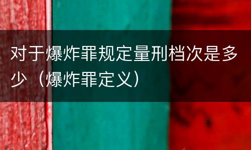 对于爆炸罪规定量刑档次是多少（爆炸罪定义）