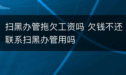 扫黑办管拖欠工资吗 欠钱不还联系扫黑办管用吗