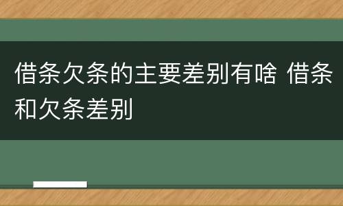 借条欠条的主要差别有啥 借条和欠条差别