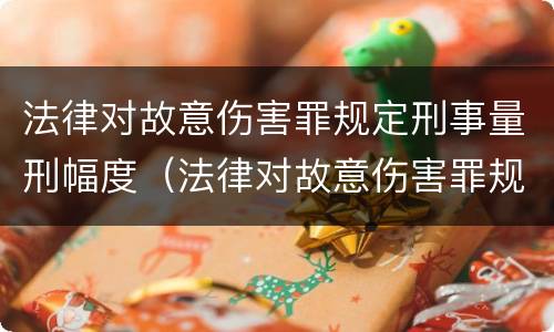 法律对故意伤害罪规定刑事量刑幅度（法律对故意伤害罪规定刑事量刑幅度是多少）