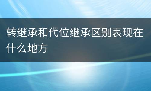转继承和代位继承区别表现在什么地方