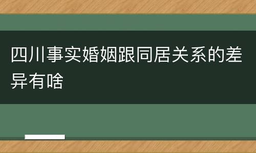 四川事实婚姻跟同居关系的差异有啥