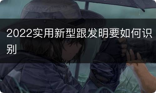 2022实用新型跟发明要如何识别