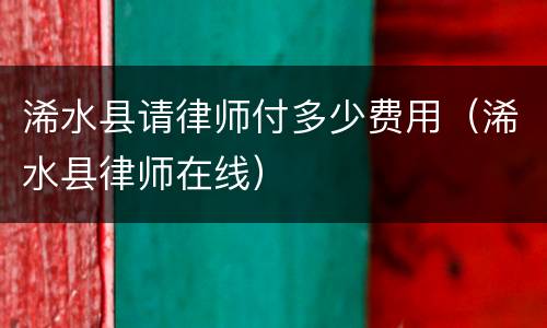 浠水县请律师付多少费用（浠水县律师在线）